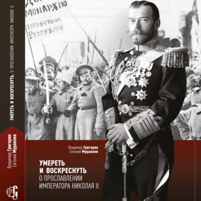 Умереть и воскреснуть. О прославлении императора Николая II - Владимир Григорян