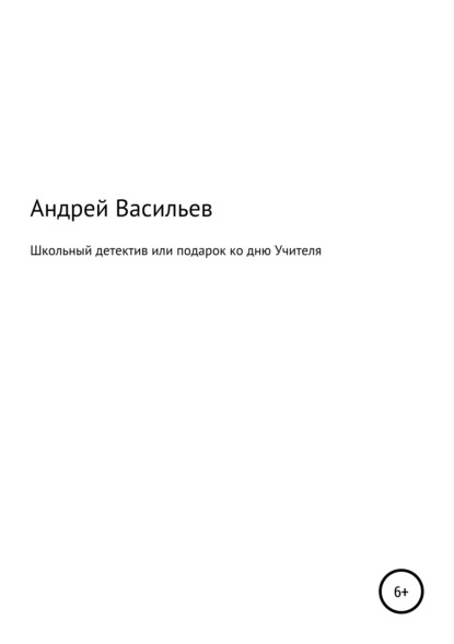 Школьный детектив, или Подарок ко дню Учителя - Андрей Валериевич Васильев