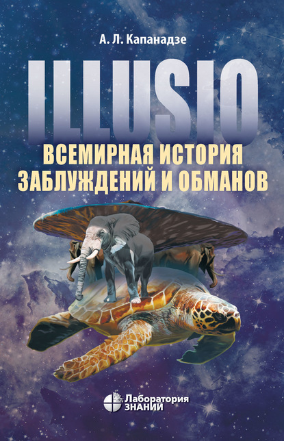 Illusio. Всемирная история заблуждений и обманов - Алексей Капанадзе