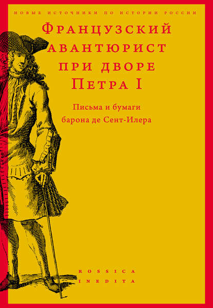 Французский авантюрист при дворе Петра I. Письма и бумаги барона де Сент-Илера - Сборник