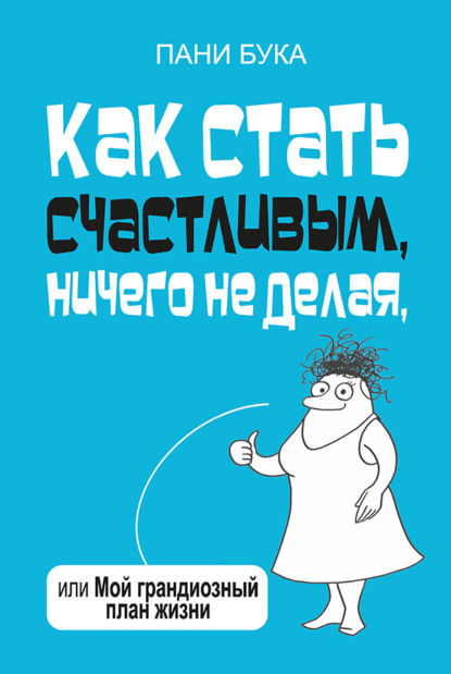 Как стать счастливым, ничего не делая, или Мой грандиозный план жизни - Пани Букова