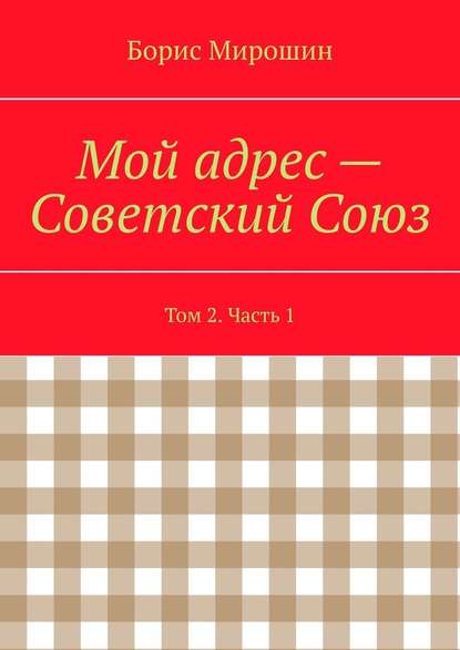 Мой адрес – Советский Союз. Том 2. Часть 1 - Борис Мирошин