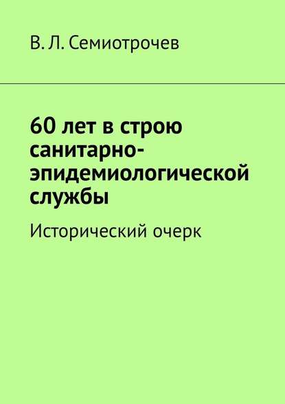 60 лет в строю санитарно-эпидемиологической службы. Исторический очерк - Владлен Леонидович Семиотрочев