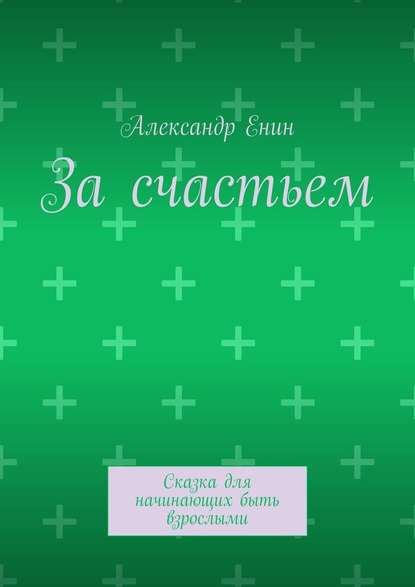 За счастьем. Сказка для начинающих быть взрослыми — Александр Андреевич Енин