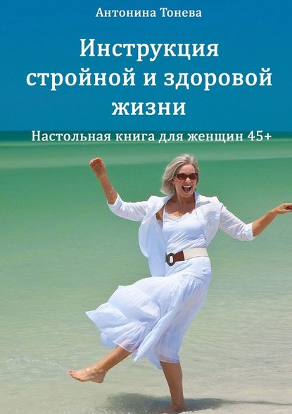 Инструкция стройной и здоровой жизни. Настольная книга для женщин 45+ — Антонина Тонева