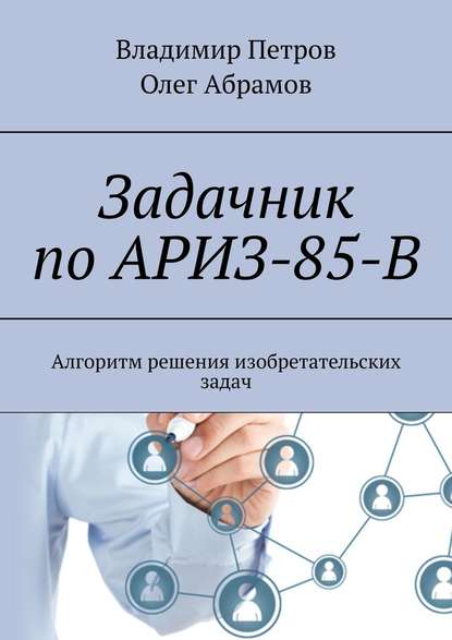 Задачник по АРИЗ-85-В. Алгоритм решения изобретательских задач — Владимир Петров