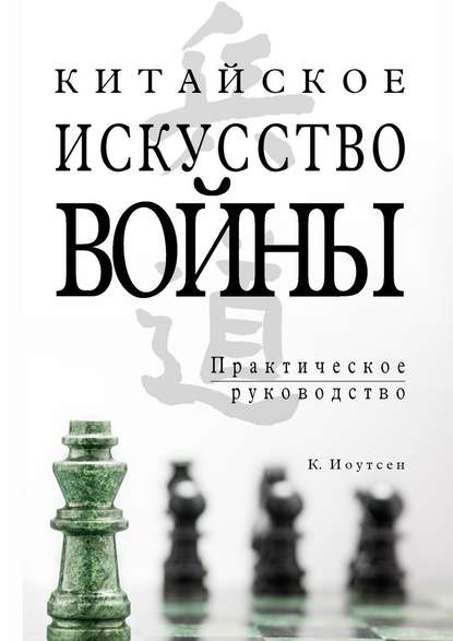 Китайское искусство войны. Практическое руководство - К. Иоутсен