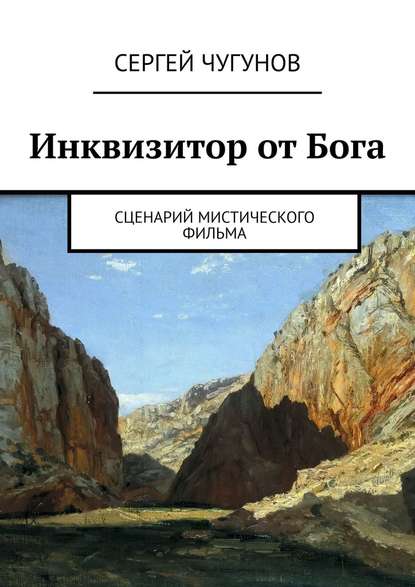 Инквизитор от Бога. Сценарий мистического фильма - Сергей Чугунов