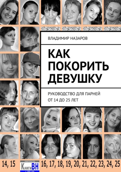 Как покорить девушку. Руководство для парней от 14 до 25 лет - Владимир Назаров