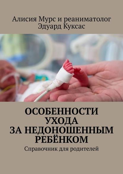 Особенности ухода за недоношенным ребёнком. Справочник для родителей — Алисия Ивановна Мурс