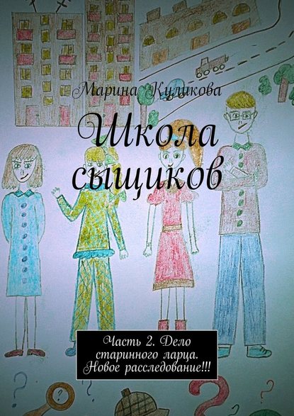 Школа сыщиков. Часть 2. Дело старинного ларца. Новое расследование!!! - Марина Куликова