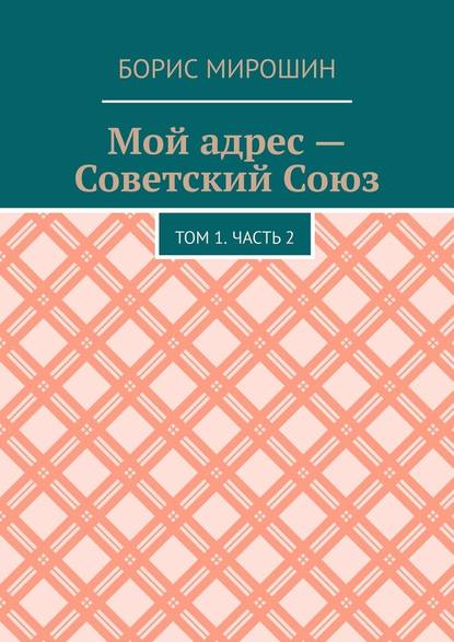 Мой адрес – Советский Союз. Том 1. Часть 2 - Борис Мирошин