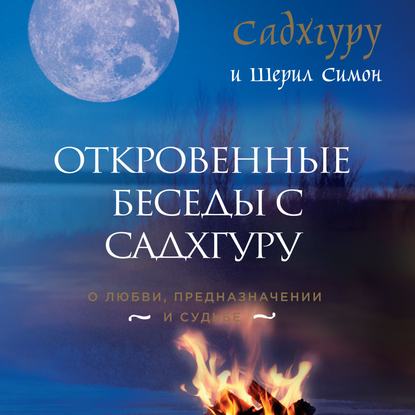 Откровенные беседы с Садхгуру. О любви, предназначении и судьбе — Садхгуру