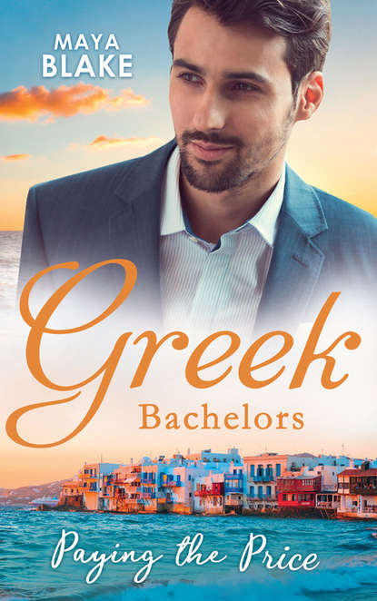 Greek Bachelors: Paying The Price: What the Greek's Money Can't Buy / What the Greek Can't Resist / What The Greek Wants Most - Майя Блейк