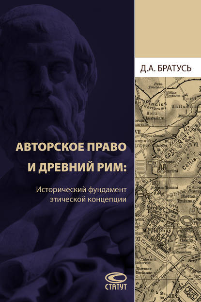 Aвторское право и Древний Рим. Исторический фундамент этической концепции - Д. А. Братусь