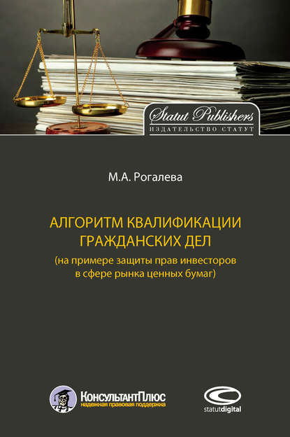 Алгоритм квалификации гражданских дел (на примере защиты прав инвесторов в сфере рынка ценных бумаг) - М. А. Рогалева