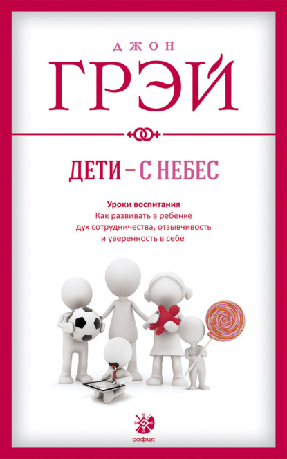 Дети – с небес. Уроки воспитания. Как развивать в ребенке дух сотрудничества, отзывчивость и уверенность в себе - Джон Грэй