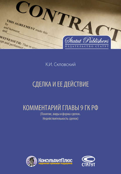 Сделка и ее действие. Комментарий главы 9 ГК РФ (Понятие, виды и форма сделок. Недействительность сделок) - К. И. Скловский