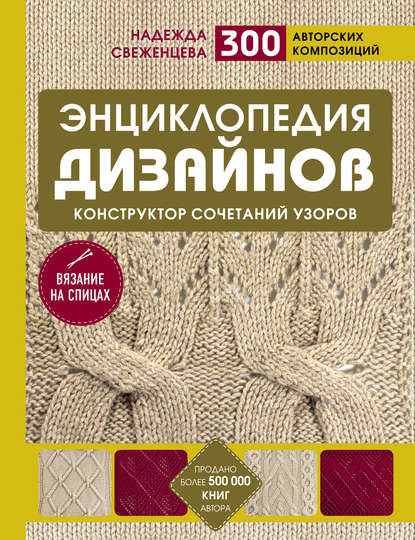 Энциклопедия дизайнов для вязания на спицах. Конструктор сочетаний узоров. 300 авторских композиций - Надежда Свеженцева