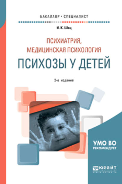 Психиатрия, медицинская психология: психозы у детей 2-е изд., испр. и доп. Учебное пособие для бакалавриата и специалитета - Игорь Константинович Шац