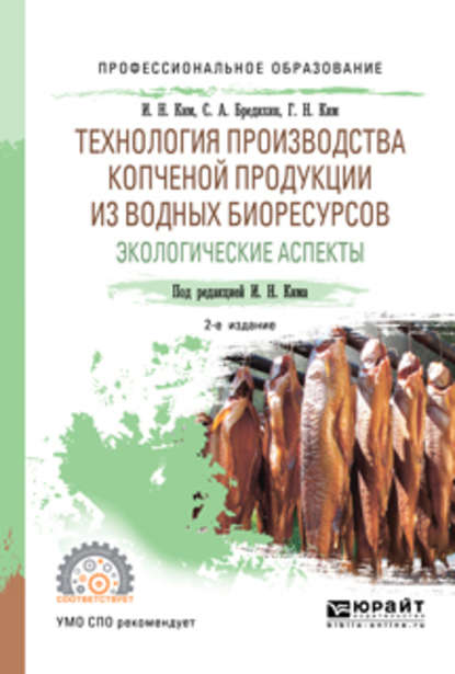 Технология производства копченой продукции из водных биоресурсов: экологические аспекты 2-е изд., пер. и доп. Учебное пособие для СПО - Игорь Николаевич Ким