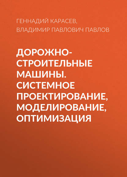 Дорожно-строительные машины. Системное проектирование, моделирование, оптимизация - Геннадий Карасев