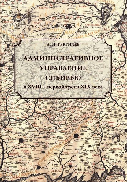 Административное управление Сибирью в XVIII – первой трети XIX века - Денис Гергилёв