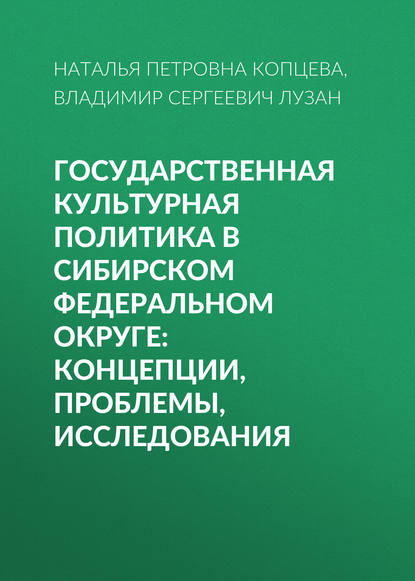 Государственная культурная политика в Сибирском федеральном округе: концепции, проблемы, исследования - Н. П. Копцева