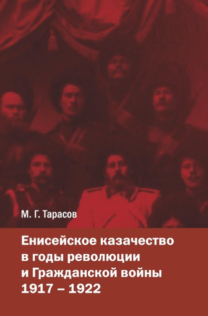 Енисейское казачество в годы революции и Гражданской войны. 1917—1922 - М. Г. Тарасов