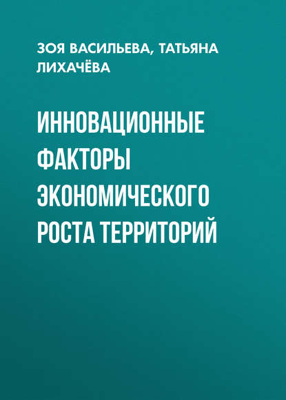 Инновационные факторы экономического роста территорий - Татьяна Лихачёва