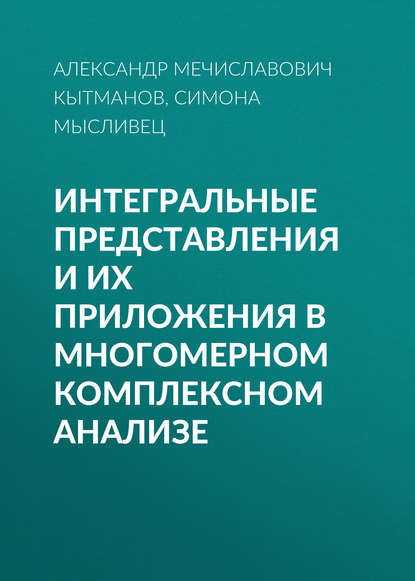 Интегральные представления и их приложения в многомерном комплексном анализе - Александр Мечиславович Кытманов