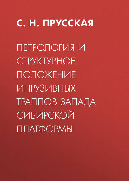 Петрология и структурное положение инрузивных траппов запада Сибирской платформы - С. Н. Прусская