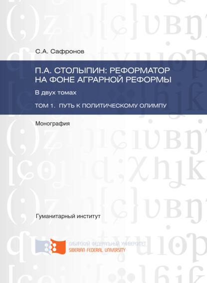 П.А. Столыпин: реформатор на фоне аграрной реформы. Том 1. Путь к политическому олимпу - Сергей Сафронов