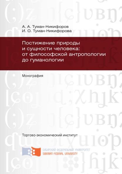 Постижение природы и сущности человека: от философской антропологии до гуманологии - Ирина Туман-Никифорова