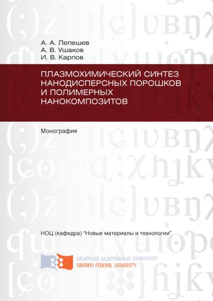 Плазмохимический синтез нанодисперсных порошков и полимерных нанокомпозитов - Анатолий Лепешев