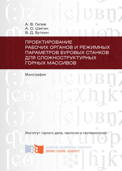 Проектирование рабочих органов и режимных параметров буровых станков для сложноструктурных горных массивов - Анатолий Гилёв