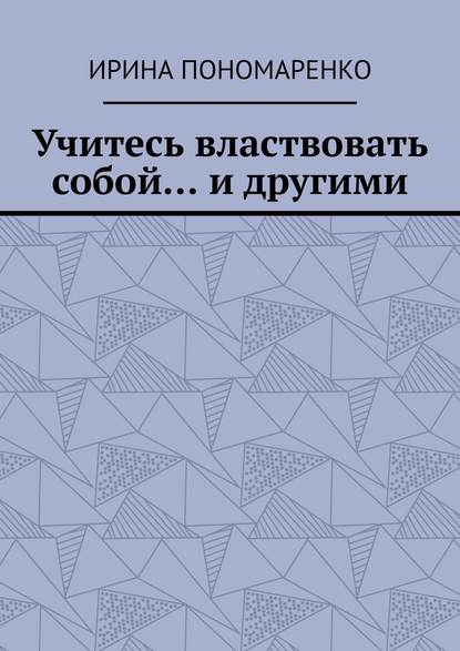 Учитесь властвовать собой… и другими - Ирина Пономаренко