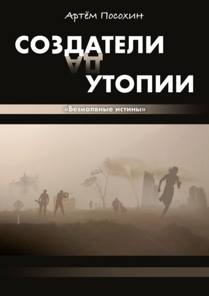 Создатели утопии. Безмолвные истины - Артём Посохин