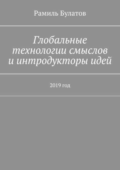 Глобальные технологии смыслов и интродукторы идей. 2019 год — Рамиль Булатов