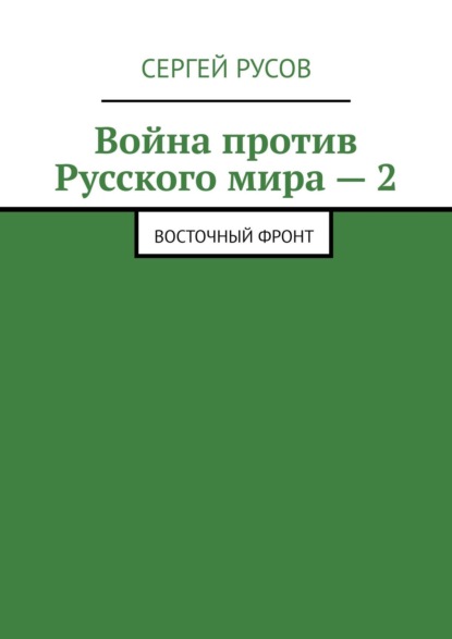 Война против Русского мира – 2. Восточный фронт - Сергей Русов