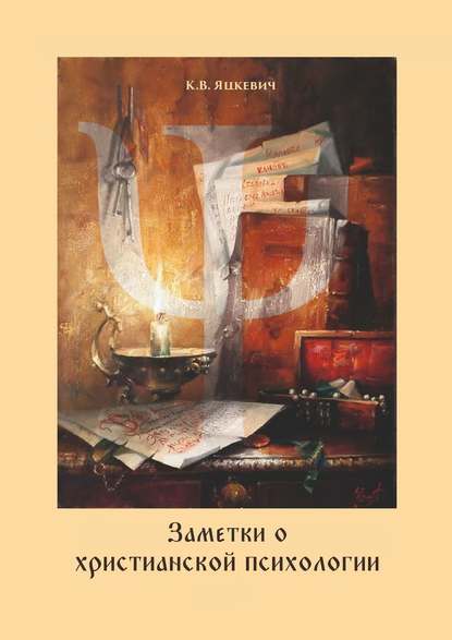 Заметки о христианской психологии. Дополнение к курсу - Константин Владимирович Яцкевич