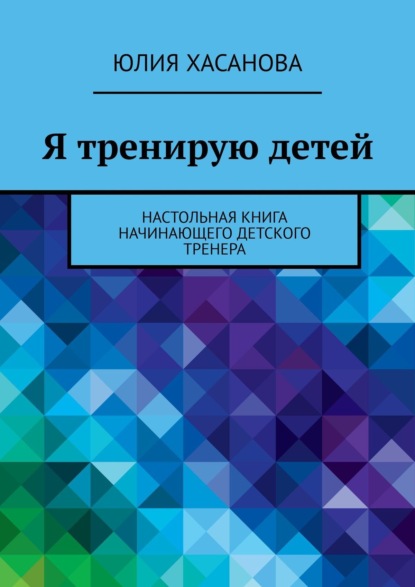 Я тренирую детей. Настольная книга начинающего детского тренера - Юлия Хасанова