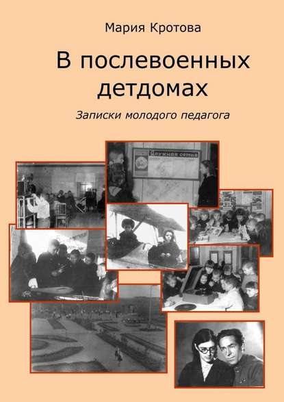 В послевоенных детдомах. Записки молодого педагога - Мария Кротова