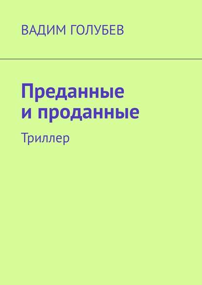 Преданные и проданные. Триллер - Вадим Голубев