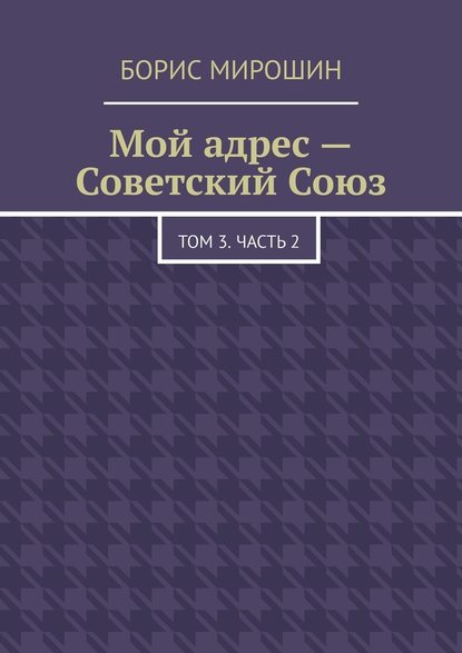 Мой адрес – Советский Союз. Том 3. Часть 2 - Борис Мирошин