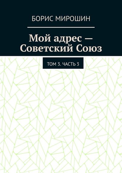 Мой адрес – Советский Союз. Том 3. Часть 3 - Борис Мирошин