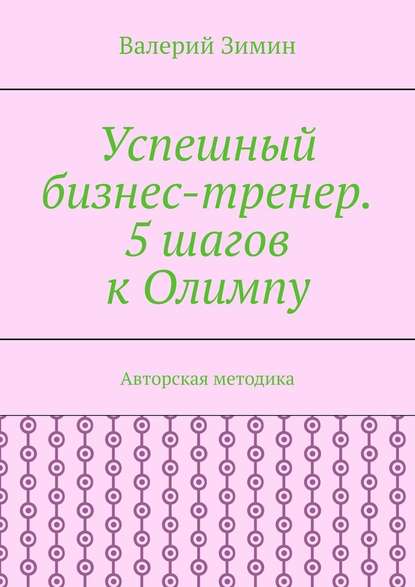 Успешный бизнес-тренер. 5 шагов к Олимпу. Авторская методика - Валерий Зимин