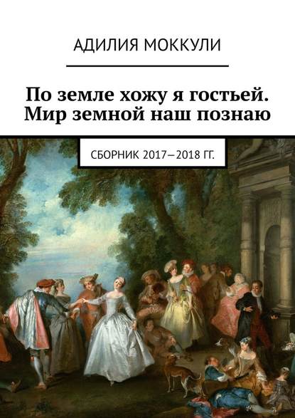 По земле хожу я гостьей. Мир земной наш познаю. Сборник 2017-2018 гг. — Адилия Моккули