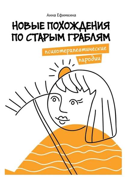 Новые похождения по старым граблям. Психотерапевтические пародии - Анна Ефимкина