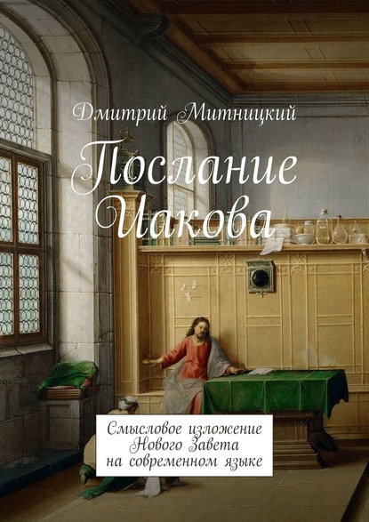 Послание Иакова. Смысловое изложение Нового Завета на современном языке - Дмитрий Митницкий